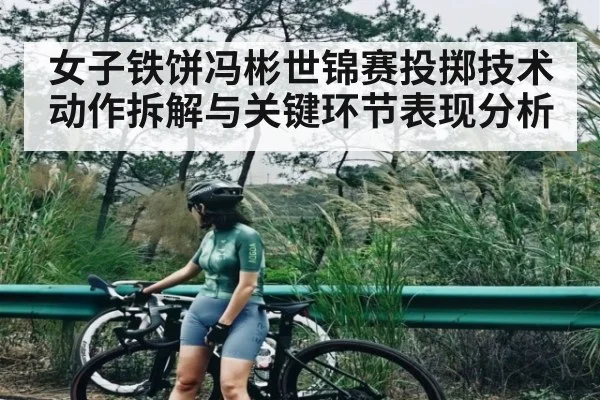 女子铁饼冯彬世锦赛投掷技术动作拆解与关键环节表现分析