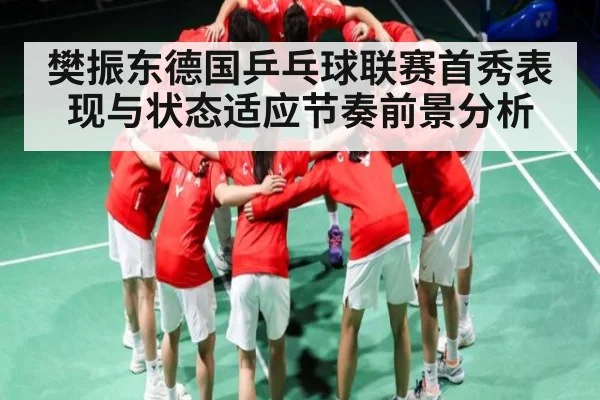 樊振东德国乒乓球联赛首秀表现与状态适应节奏前景分析
