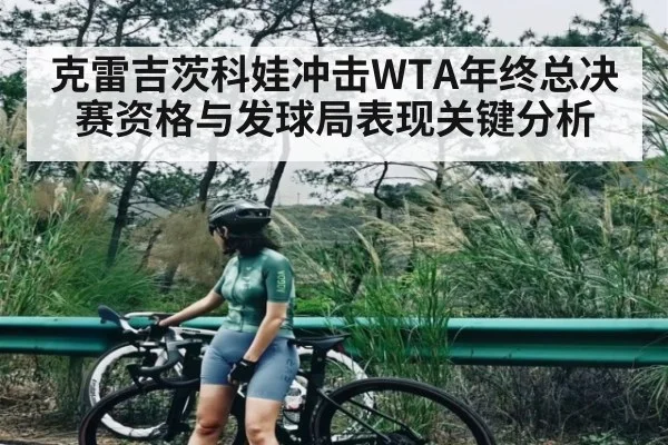 克雷吉茨科娃冲击WTA年终总决赛资格与发球局表现关键分析 | kering